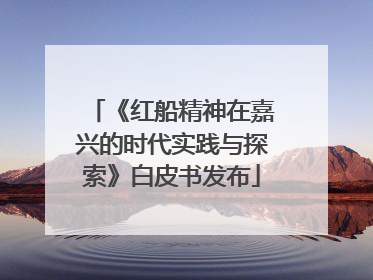 《红船精神在嘉兴的时代实践与探索》白皮书发布