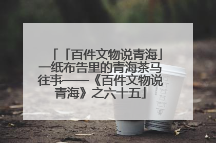「百件文物说青海」一纸布告里的青海茶马往事——《百件文物说青海》之六十五