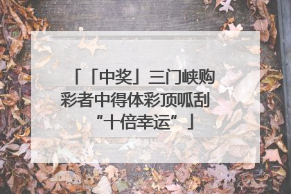 「中奖」三门峡购彩者中得体彩顶呱刮“十倍幸运”