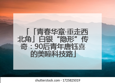 「青春华章·重走西北角」白银“隐形”传奇：90后青年唐钰喜的美瞳科技路