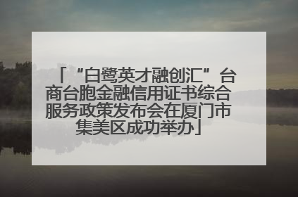 “白鹭英才融创汇”台商台胞金融信用证书综合服务政策发布会在厦门市集美区成功举办