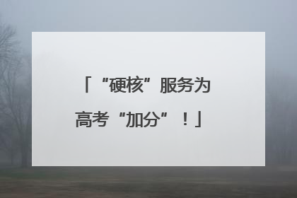 “硬核”服务为高考“加分”！