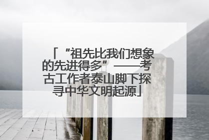 “祖先比我们想象的先进得多”——考古工作者泰山脚下探寻中华文明起源