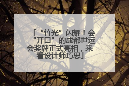 “竹光”闪耀！会“开口”的成都世运会奖牌正式亮相，来看设计师巧思