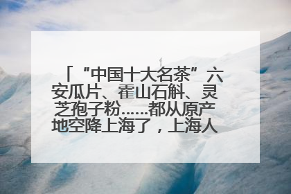 “中国十大名茶”六安瓜片、霍山石斛、灵芝孢子粉……都从原产地空降上海了，上海人这个周末得去农展中心逛逛咯～