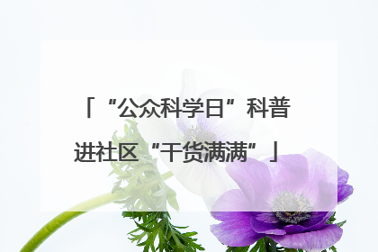 “公众科学日”科普进社区“干货满满”