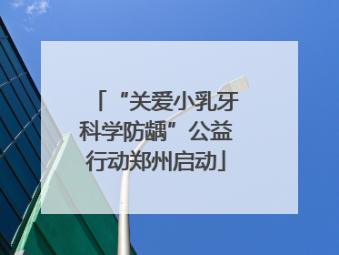 “关爱小乳牙科学防龋”公益行动郑州启动