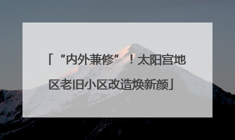 “内外兼修”！太阳宫地区老旧小区改造焕新颜