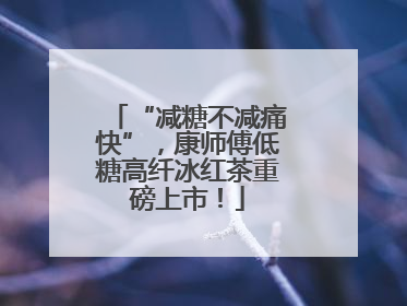 “减糖不减痛快”，康师傅低糖高纤冰红茶重磅上市！