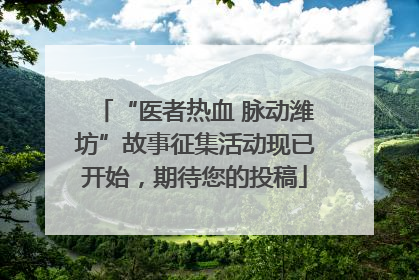 “医者热血 脉动潍坊”故事征集活动现已开始，期待您的投稿