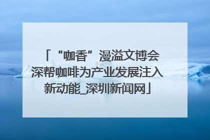 “咖香”漫溢文博会 深帮咖啡为产业发展注入新动能_深圳新闻网