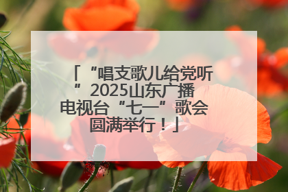“唱支歌儿给党听”2025山东广播电视台“七一”歌会圆满举行！