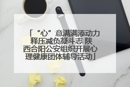 “心”意满满添动力 释压减负凝斗志 陕西合阳公安组织开展心理健康团体辅导活动