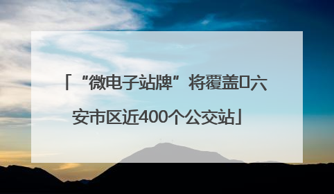 “微电子站牌”将覆盖﻿六安市区近400个公交站
