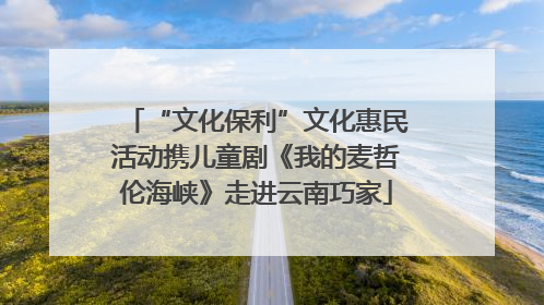 “文化保利”文化惠民活动携儿童剧《我的麦哲伦海峡》走进云南巧家