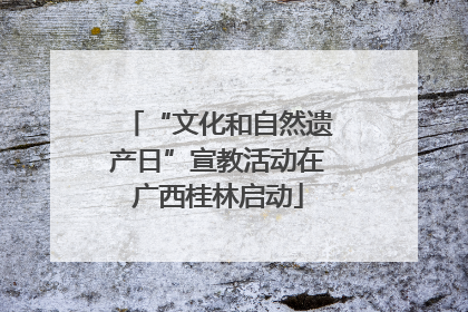 “文化和自然遗产日”宣教活动在广西桂林启动