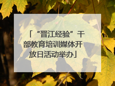 “晋江经验”干部教育培训媒体开放日活动举办