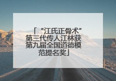 “江氏正骨术”第三代传人江林获第九届全国道德模范提名奖