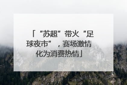 “苏超”带火“足球夜市”，赛场激情化为消费热情
