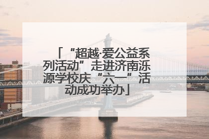 “超越·爱公益系列活动”走进济南泺源学校庆“六一”活动成功举办