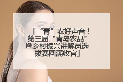 “青”农好声音！第三届“青岛农品”暨乡村振兴讲解员选拔赛圆满收官