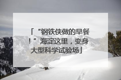 “钢铁侠做的早餐！”海淀这里，变身大型科学试验场