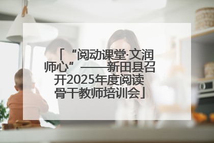 “阅动课堂·文润师心”——新田县召开2025年度阅读骨干教师培训会