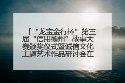 “龙宝金行杯”第三届“信用德州”故事大赛颁奖仪式暨诚信文化主题艺术作品研讨会在山东德州举办