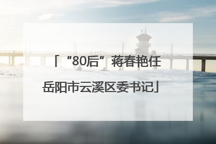 “80后”蒋春艳任岳阳市云溪区委书记