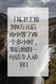 环卫工捡到9万元后雨中等了两个多小时，事后他的一句话令人动容