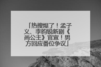 热搜爆了！孟子义、李昀锐新剧《尚公主》官宣！男方回应番位争议