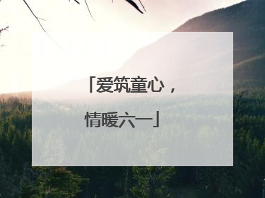 爱筑童心，情暖六一