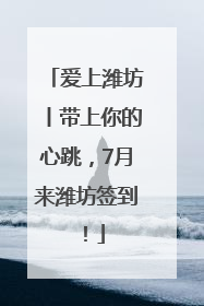 爱上潍坊丨带上你的心跳，7月来潍坊签到！