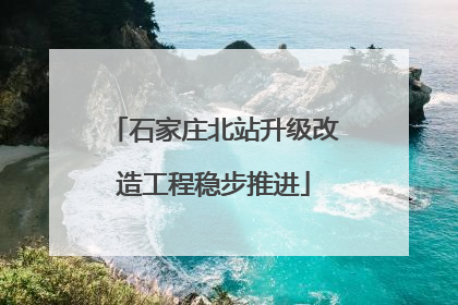 石家庄北站升级改造工程稳步推进