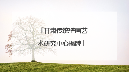 甘肃传统壁画艺术研究中心揭牌