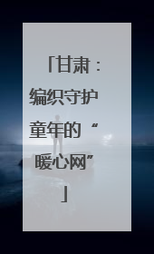 甘肃：编织守护童年的“暖心网”