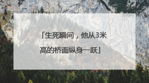生死瞬间，他从3米高的桥面纵身一跃