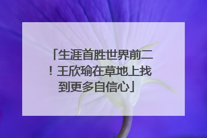 生涯首胜世界前二！王欣瑜在草地上找到更多自信心