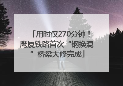 用时仅270分钟！鹰厦铁路首次“钢换混”桥梁大修完成