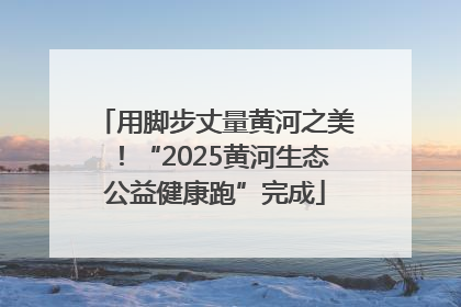 用脚步丈量黄河之美！“2025黄河生态公益健康跑”完成