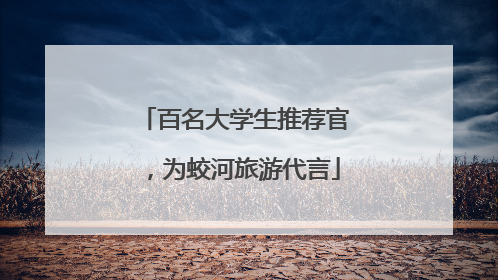 百名大学生推荐官，为蛟河旅游代言