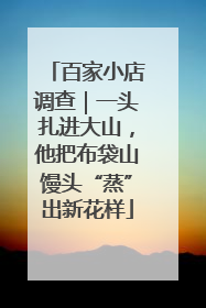 百家小店调查｜一头扎进大山，他把布袋山馒头“蒸”出新花样