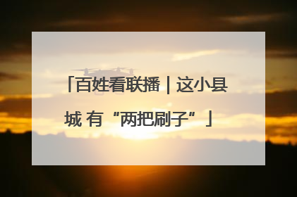 百姓看联播｜这小县城 有“两把刷子”