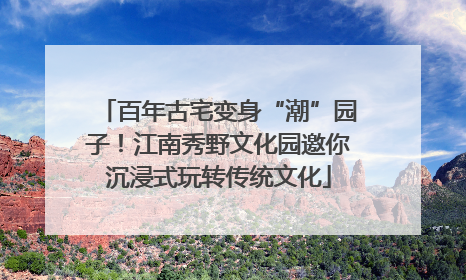百年古宅变身“潮”园子！江南秀野文化园邀你沉浸式玩转传统文化