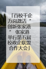 百校千企万岗激活“创新张家港” 张家港举行第五届校政企联盟合作大会
