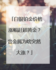 白银铂金价格涨幅赶超黄金？贵金属为啥突然大涨？