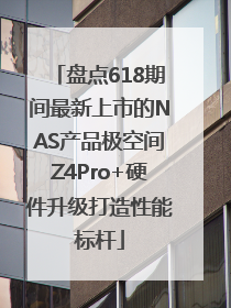 盘点618期间最新上市的NAS产品极空间Z4Pro+硬件升级打造性能标杆
