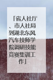 省人社厅、市人社局到湖北东风汽车技师学院调研技能竞赛集训工作