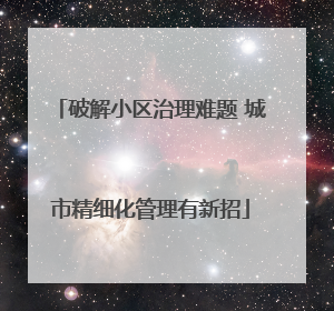 破解小区治理难题 城市精细化管理有新招