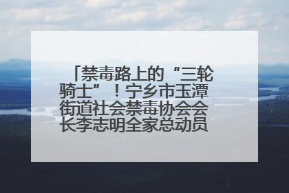 禁毒路上的“三轮骑士”！宁乡市玉潭街道社会禁毒协会会长李志明全家总动员，织密“防毒网”